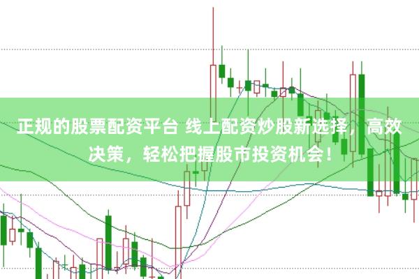 正规的股票配资平台 线上配资炒股新选择，高效决策，轻松把握股市投资机会！