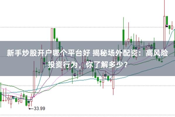 新手炒股开户哪个平台好 揭秘场外配资：高风险投资行为，你了解多少？