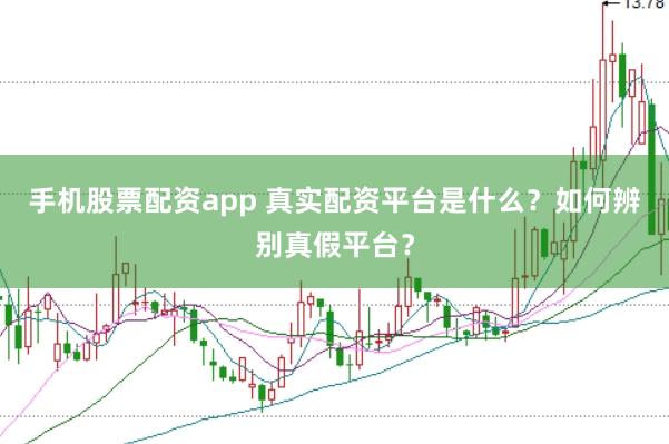 手机股票配资app 真实配资平台是什么？如何辨别真假平台？