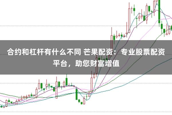 合约和杠杆有什么不同 芒果配资：专业股票配资平台，助您财富增值