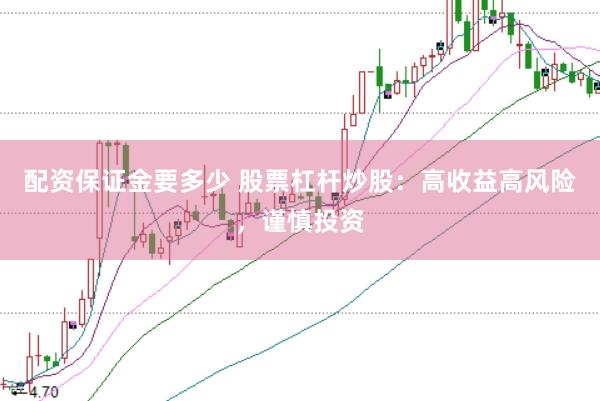 配资保证金要多少 股票杠杆炒股：高收益高风险，谨慎投资