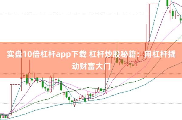 实盘10倍杠杆app下载 杠杆炒股秘籍：用杠杆撬动财富大门