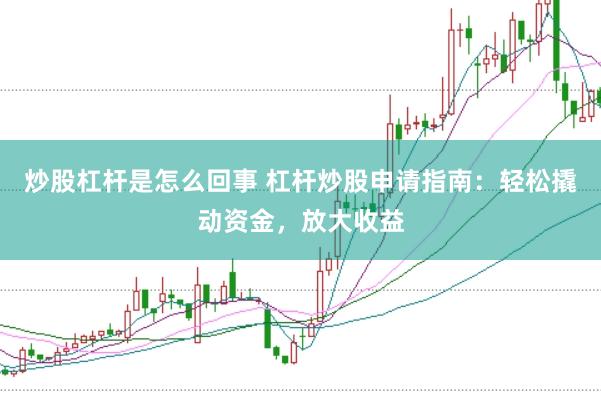 炒股杠杆是怎么回事 杠杆炒股申请指南：轻松撬动资金，放大收益