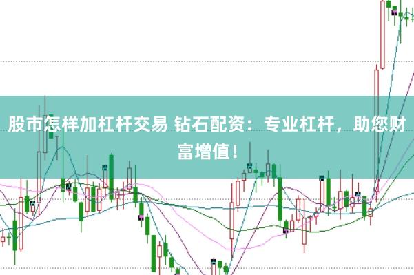 股市怎样加杠杆交易 钻石配资：专业杠杆，助您财富增值！
