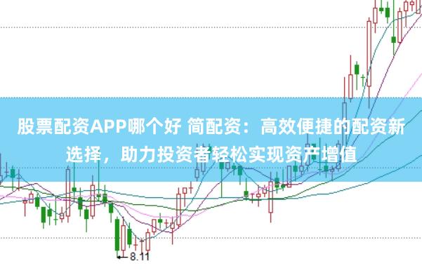 股票配资APP哪个好 简配资：高效便捷的配资新选择，助力投资者轻松实现资产增值