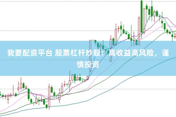 我要配资平台 股票杠杆炒股：高收益高风险，谨慎投资