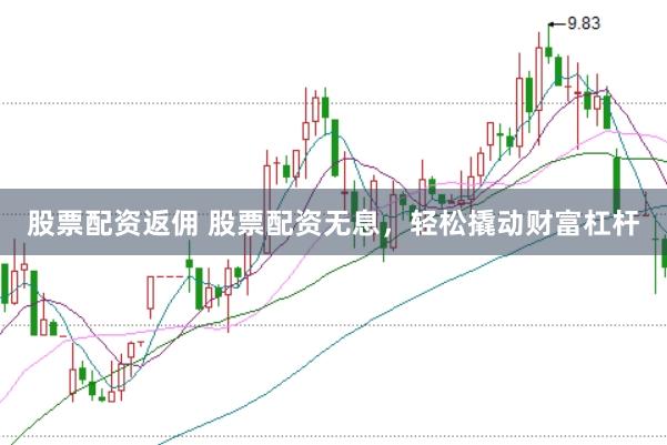 股票配资返佣 股票配资无息，轻松撬动财富杠杆