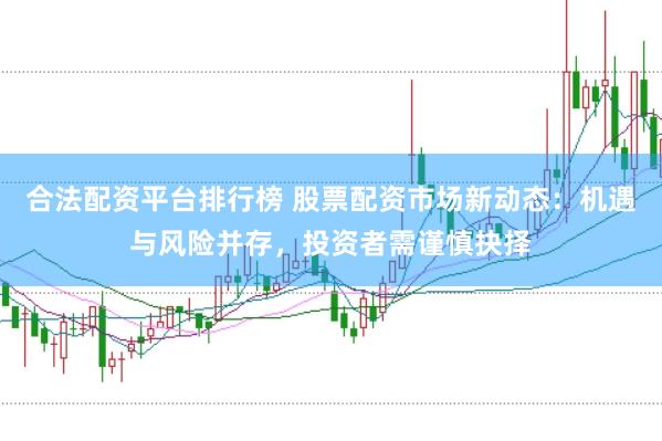 合法配资平台排行榜 股票配资市场新动态：机遇与风险并存，投资者需谨慎抉择