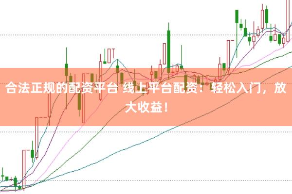 合法正规的配资平台 线上平台配资：轻松入门，放大收益！