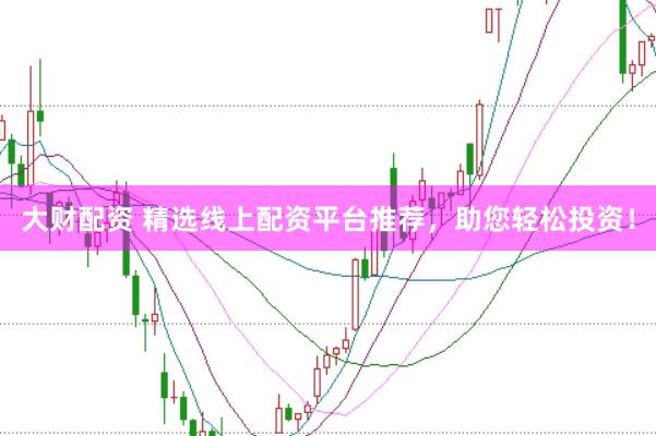 大财配资 精选线上配资平台推荐，助您轻松投资！