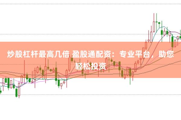 炒股杠杆最高几倍 盈股通配资：专业平台，助您轻松投资