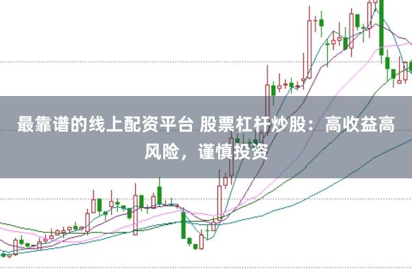 最靠谱的线上配资平台 股票杠杆炒股：高收益高风险，谨慎投资