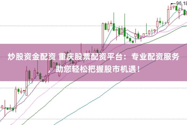 炒股资金配资 重庆股票配资平台：专业配资服务，助您轻松把握股市机遇！