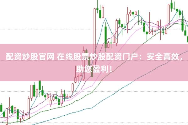 配资炒股官网 在线股票炒股配资门户：安全高效，助您盈利！