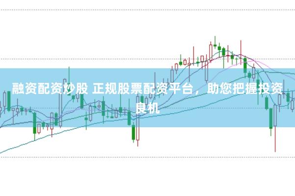融资配资炒股 正规股票配资平台，助您把握投资良机