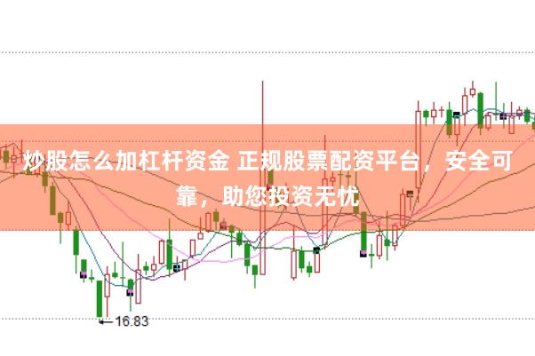 炒股怎么加杠杆资金 正规股票配资平台，安全可靠，助您投资无忧