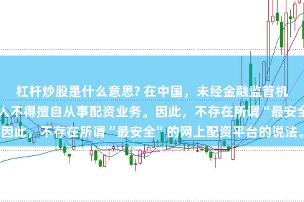 杠杆炒股是什么意思? 在中国，未经金融监管机构批准，任何单位或个人不得擅自从事配资业务。因此，不存在所谓“最安全”的网上配资平台的说法。