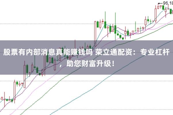 股票有内部消息真能赚钱吗 荣立通配资：专业杠杆，助您财富升级！