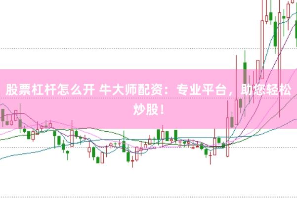 股票杠杆怎么开 牛大师配资：专业平台，助您轻松炒股！