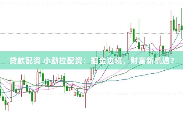 贷款配资 小勐拉配资：掘金边境，财富新机遇？