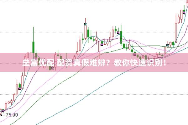 垒富优配 配资真假难辨？教你快速识别！