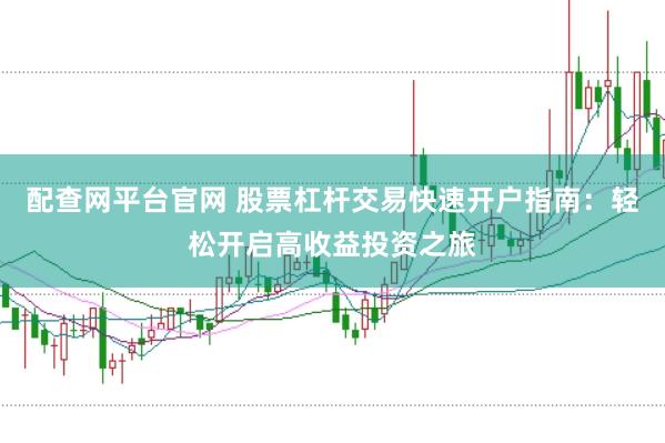 配查网平台官网 股票杠杆交易快速开户指南：轻松开启高收益投资之旅