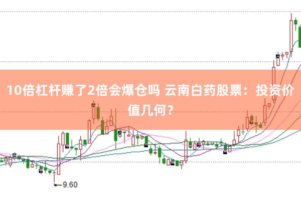 10倍杠杆赚了2倍会爆仓吗 云南白药股票：投资价值几何？