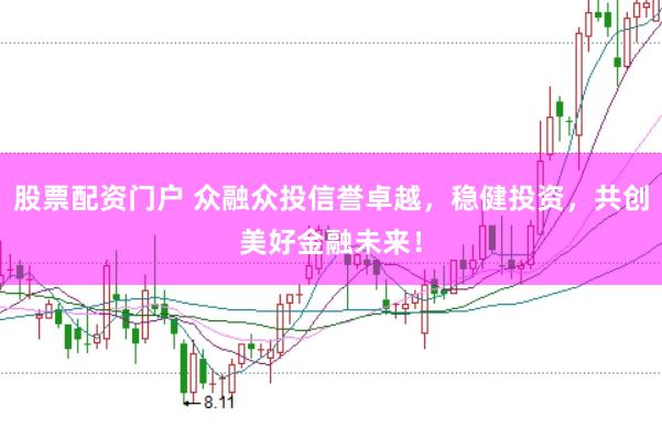 股票配资门户 众融众投信誉卓越，稳健投资，共创美好金融未来！