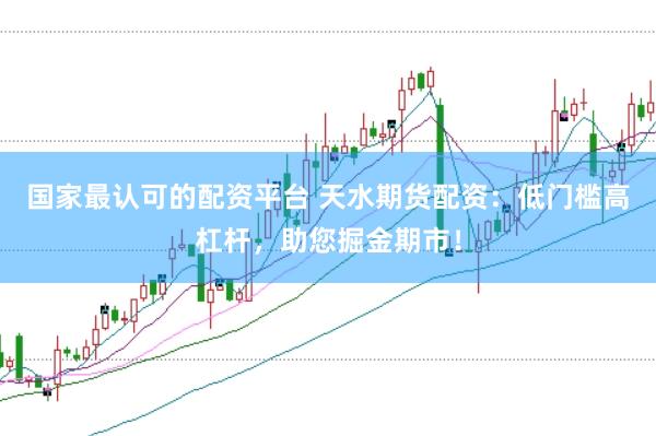 国家最认可的配资平台 天水期货配资：低门槛高杠杆，助您掘金期市！