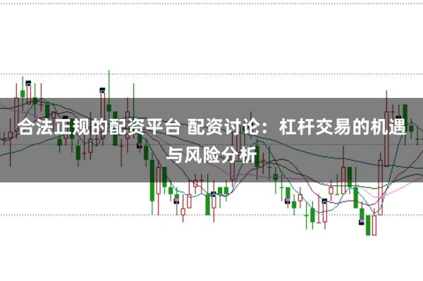 合法正规的配资平台 配资讨论：杠杆交易的机遇与风险分析