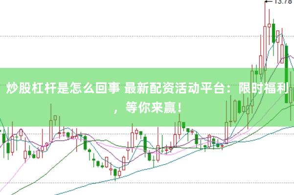 炒股杠杆是怎么回事 最新配资活动平台：限时福利，等你来赢！