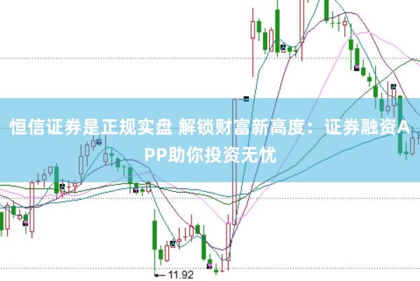 恒信证券是正规实盘 解锁财富新高度：证券融资APP助你投资无忧