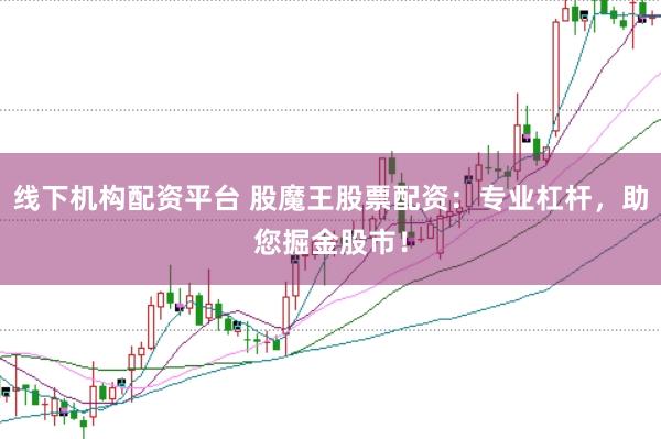 线下机构配资平台 股魔王股票配资：专业杠杆，助您掘金股市！