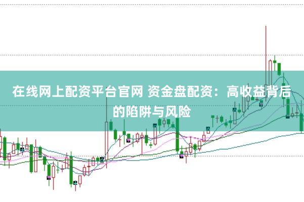 在线网上配资平台官网 资金盘配资：高收益背后的陷阱与风险