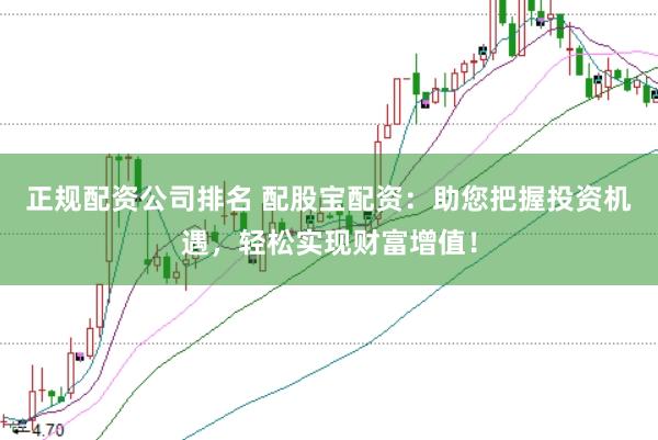 正规配资公司排名 配股宝配资：助您把握投资机遇，轻松实现财富增值！