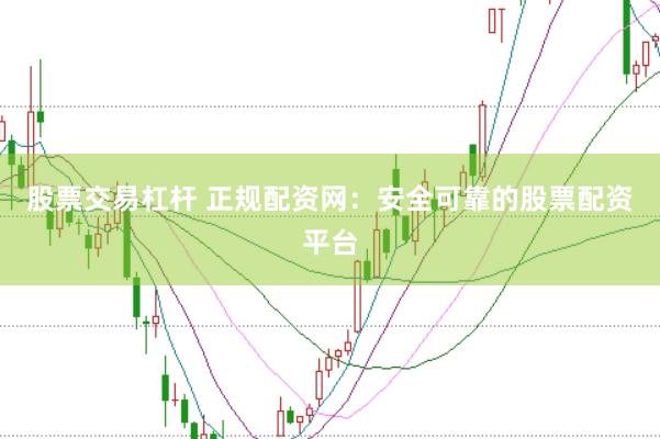 股票交易杠杆 正规配资网：安全可靠的股票配资平台