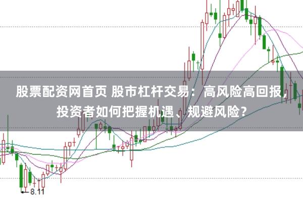 股票配资网首页 股市杠杆交易：高风险高回报，投资者如何把握机遇、规避风险？