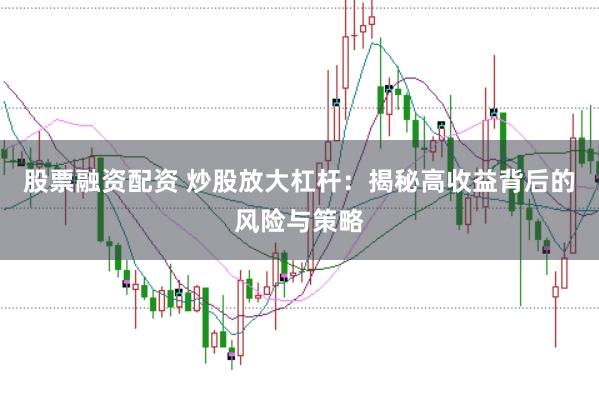 股票融资配资 炒股放大杠杆：揭秘高收益背后的风险与策略