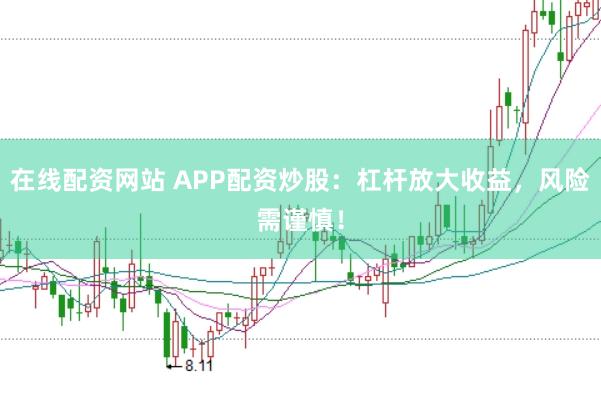 在线配资网站 APP配资炒股：杠杆放大收益，风险需谨慎！