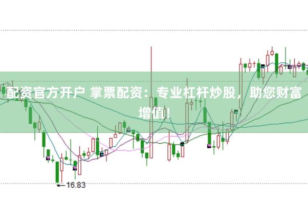 配资官方开户 掌票配资：专业杠杆炒股，助您财富增值！