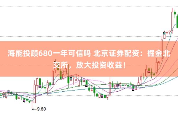 海能投顾680一年可信吗 北京证券配资：掘金北交所，放大投资收益！