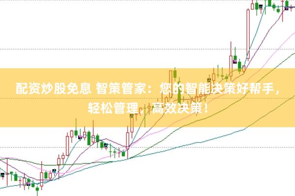配资炒股免息 智策管家：您的智能决策好帮手，轻松管理，高效决策！