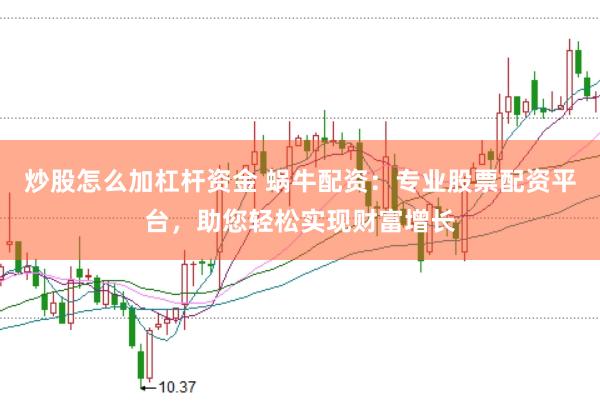 炒股怎么加杠杆资金 蜗牛配资：专业股票配资平台，助您轻松实现财富增长