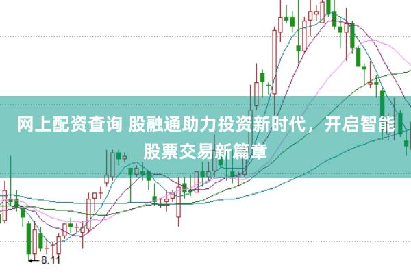 网上配资查询 股融通助力投资新时代，开启智能股票交易新篇章