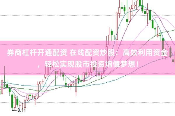 券商杠杆开通配资 在线配资炒股：高效利用资金，轻松实现股市投资增值梦想！