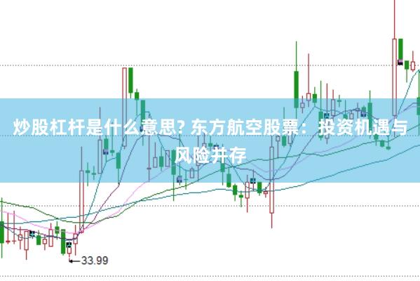 炒股杠杆是什么意思? 东方航空股票：投资机遇与风险并存