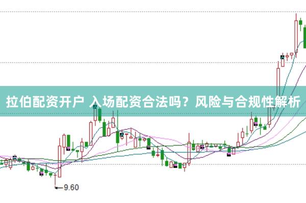 拉伯配资开户 入场配资合法吗？风险与合规性解析