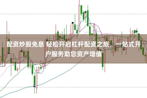 配资炒股免息 轻松开启杠杆配资之旅，一站式开户服务助您资产增值
