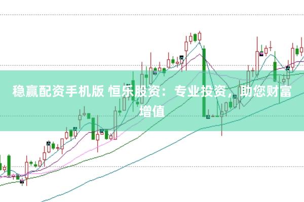 稳赢配资手机版 恒乐股资：专业投资，助您财富增值