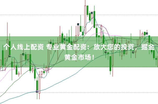 个人线上配资 专业黄金配资：放大您的投资，掘金黄金市场！